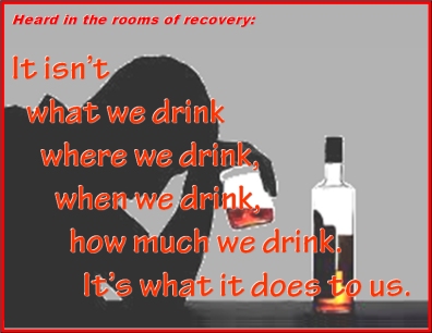 Heard in the rooms of recovery: It isn't what we drink, where we drink, when we drink, how much we drink. It's what it does to us. #WhatWeDrink #WhatItDoes #Recovery